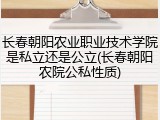 长春朝阳农业职业技术学院是私立还是公立(长春朝阳农院公私性质)