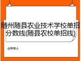 随州随县农业技术学校单招分数线(随县农校单招线)