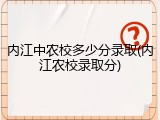 内江中农校多少分录取(内江农校录取分)