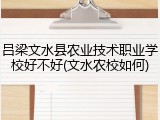 吕梁文水县农业技术职业学校好不好(文水农校如何)