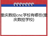 重庆数控cnc学校有哪些(重庆数控学校)