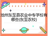 池州东至县农业中专学校有哪些(东至农校)