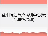 益阳沅江单招培训中心(沅江单招培训)