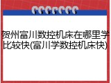 贺州富川数控机床在哪里学比较快(富川学数控机床快)