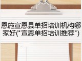 恩施宣恩县单招培训机构哪家好("宣恩单招培训推荐")