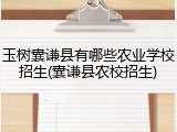 玉树囊谦县有哪些农业学校招生(囊谦县农校招生)