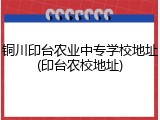 铜川印台农业中专学校地址(印台农校地址)