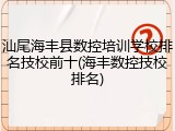 汕尾海丰县数控培训学校排名技校前十(海丰数控技校排名)