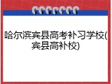 哈尔滨宾县高考补习学校(宾县高补校)