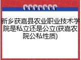 新乡获嘉县农业职业技术学院是私立还是公立(获嘉农院公私性质)