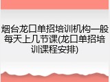 烟台龙口单招培训机构一般每天上几节课(龙口单招培训课程安排)