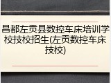 昌都左贡县数控车床培训学校技校招生(左贡数控车床技校)