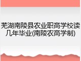 芜湖南陵县农业职高学校读几年毕业(南陵农高学制)