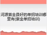河源紫金县好的单招培训哪里有(紫金单招培训)