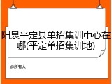 阳泉平定县单招集训中心在哪(平定单招集训地)