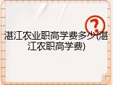 湛江农业职高学费多少(湛江农职高学费)