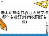 佳木斯桦南县农业职高学校哪个专业好(桦南农职好专业)