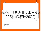临汾曲沃县农业技术学校2025(曲沃农校2025)