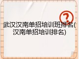 武汉汉南单招培训班排名(汉南单招培训排名)
