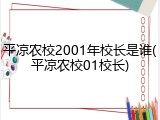 平凉农校2001年校长是谁(平凉农校01校长)