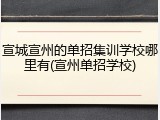 宣城宣州的单招集训学校哪里有(宣州单招学校)