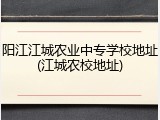 阳江江城农业中专学校地址(江城农校地址)