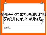 衢州开化县单招培训机构哪家好(开化单招培训优选)