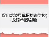 保山龙陵县单招培训学校(龙陵单招培训)