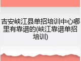 吉安峡江县单招培训中心哪里有靠谱的(峡江靠谱单招培训)
