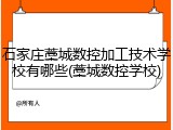 石家庄藁城数控加工技术学校有哪些(藁城数控学校)