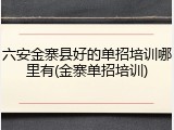 六安金寨县好的单招培训哪里有(金寨单招培训)