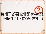赣州于都县农业职高学校如何招生(于都农职校招生)
