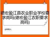 德宏盈江县农业职业学校要求高吗(德宏盈江农职要求高吗)