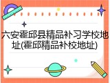 六安霍邱县精品补习学校地址(霍邱精品补校地址)
