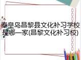 秦皇岛昌黎县文化补习学校是哪一家(昌黎文化补习校)