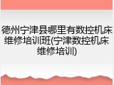 德州宁津县哪里有数控机床维修培训班(宁津数控机床维修培训)