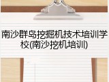 南沙群岛挖掘机技术培训学校(南沙挖机培训)