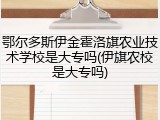 鄂尔多斯伊金霍洛旗农业技术学校是大专吗(伊旗农校是大专吗)