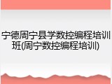宁德周宁县学数控编程培训班(周宁数控编程培训)