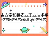 吉安泰和县农业职业技术学校官网报名(泰和农校报名)