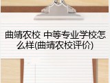 曲靖农校 中等专业学校怎么样(曲靖农校评价)