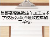 昌都洛隆县数控车加工技术学校怎么样(洛隆数控车加工学校)