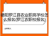 德阳罗江县农业职高学校怎么报名(罗江农职校报名)