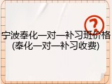 宁波奉化一对一补习班价格(奉化一对一补习收费)