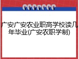 广安广安农业职高学校读几年毕业(广安农职学制)