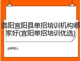 洛阳宜阳县单招培训机构哪家好(宜阳单招培训优选)