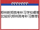 郑州新郑高考补习学校哪家比较好(郑州高考补习推荐)
