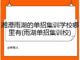 湘潭雨湖的单招集训学校哪里有(雨湖单招集训校)