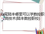 汕尾陆丰哪里可以学数控职高技术(陆丰数控职校)