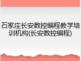 石家庄长安数控编程教学培训机构(长安数控编程)